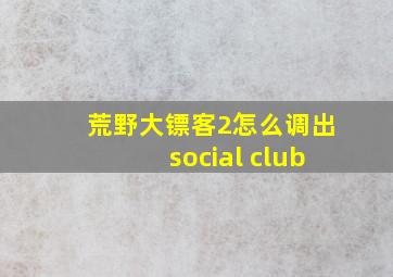 荒野大镖客2怎么调出social club